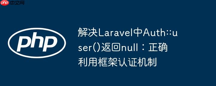 解决Laravel中Auth::user()返回null：正确利用框架认证机制