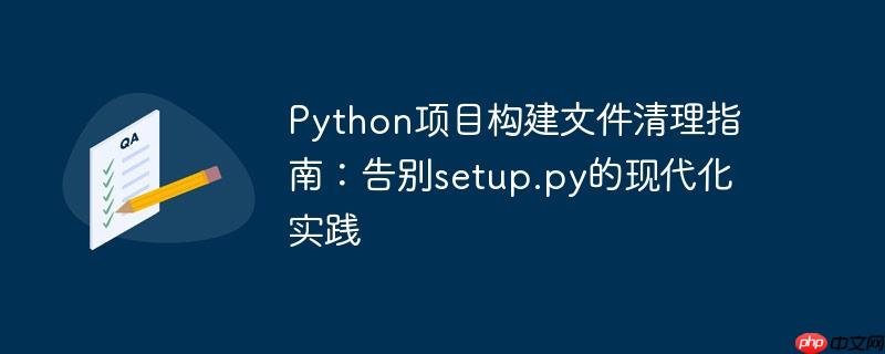 Python项目构建文件清理指南：告别setup.py的现代化实践