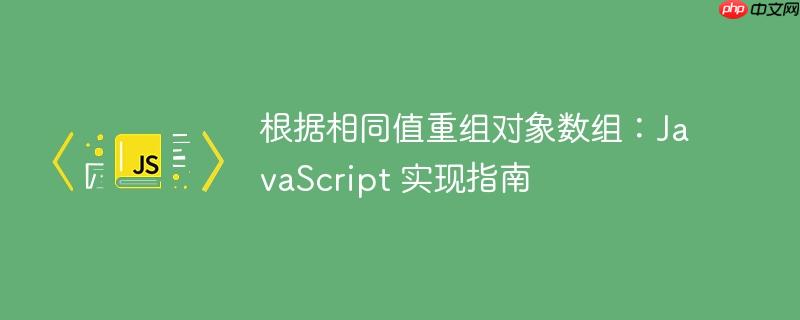 根据相同值重组对象数组：JavaScript 实现指南
