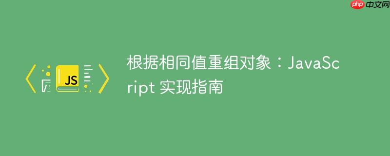 根据相同值重组对象：JavaScript 实现指南