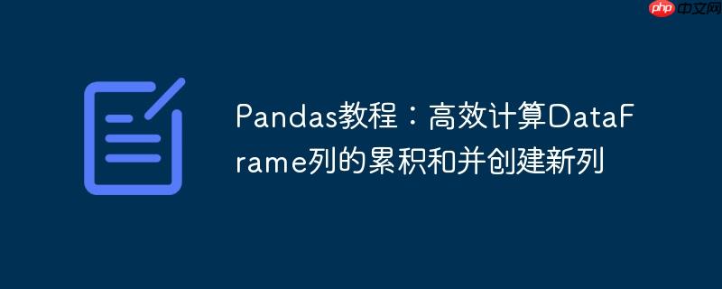 Pandas教程：高效计算DataFrame列的累积和并创建新列