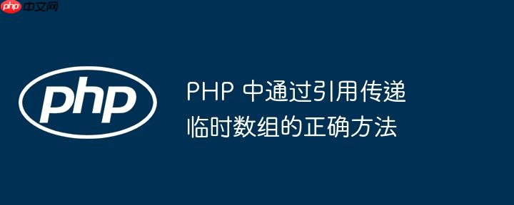 PHP 中通过引用传递临时数组的正确方法