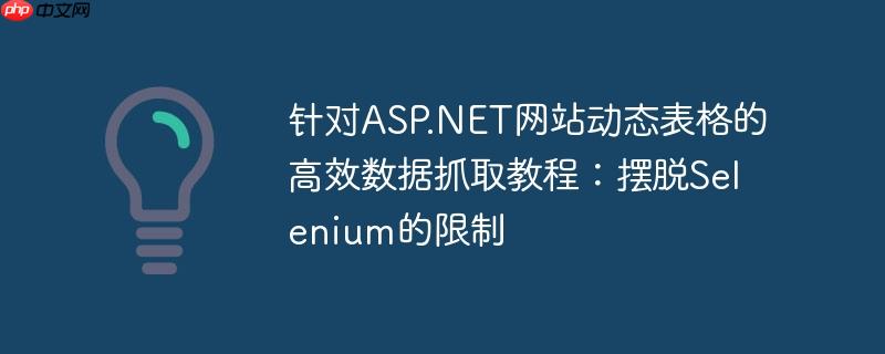 针对ASP.NET网站动态表格的高效数据抓取教程：摆脱Selenium的限制