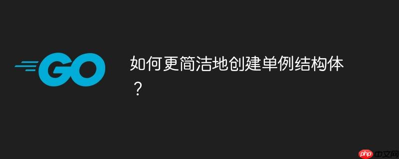 如何更简洁地创建单例结构体？