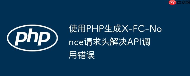 使用PHP生成X-FC-Nonce请求头解决API调用错误