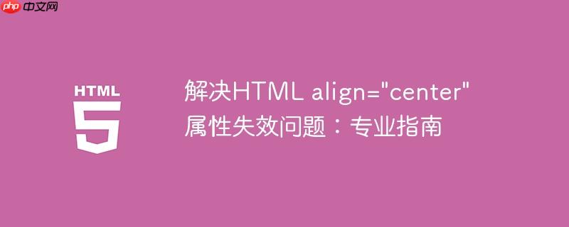 解决HTML align=”center” 属性失效问题：专业指南