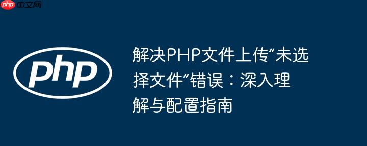 解决PHP文件上传“未选择文件”错误：深入理解与配置指南