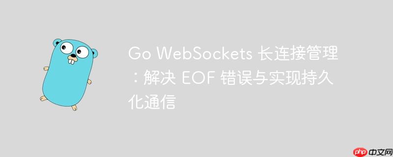 Go WebSockets 长连接管理：解决 EOF 错误与实现持久化通信