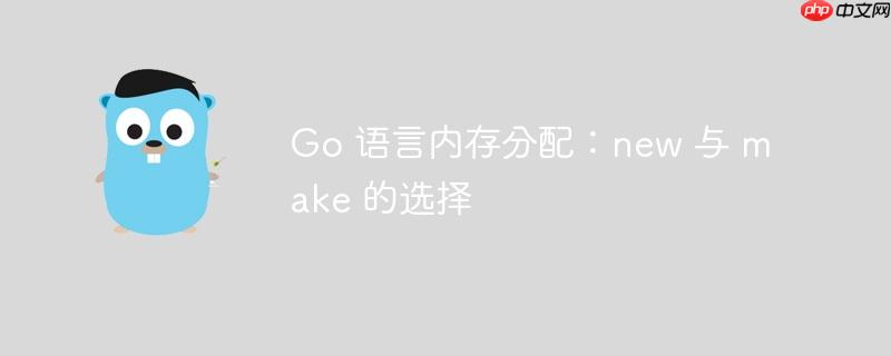 Go 语言内存分配：new 与 make 的选择