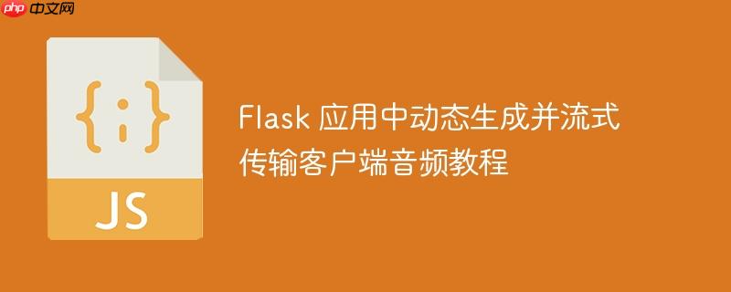 Flask 应用中动态生成并流式传输客户端音频教程