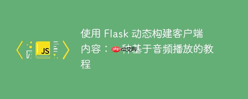 使用 Flask 动态构建客户端内容：一种基于音频播放的教程