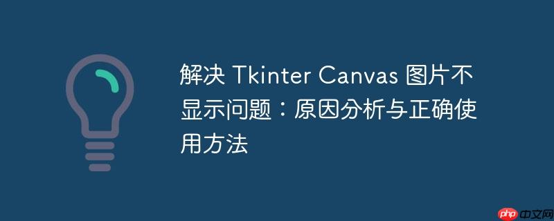 解决 tkinter canvas 图片不显示问题：原因分析与正确使用方法