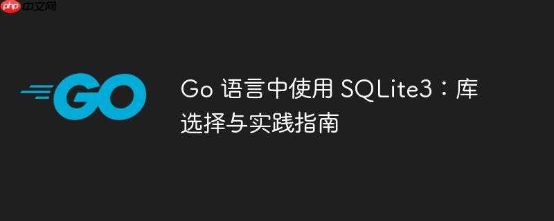 Go 语言中使用 SQLite3：库选择与实践指南