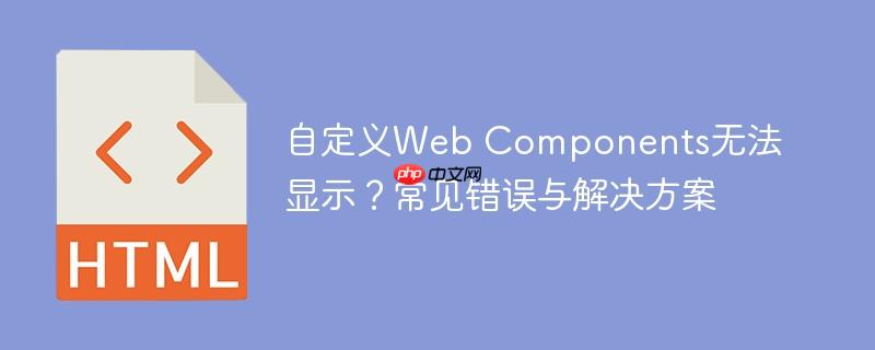 自定义Web Components无法显示？常见错误与解决方案