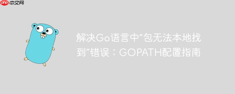 解决Go语言中“包无法本地找到”错误：GOPATH配置指南
