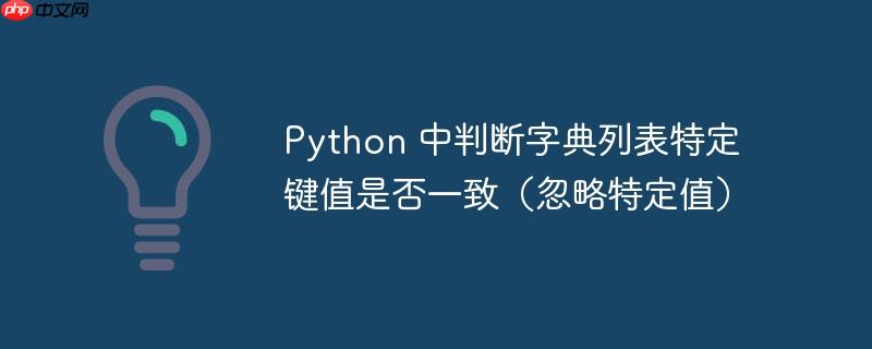 python 中判断字典列表特定键值是否一致（忽略特定值）