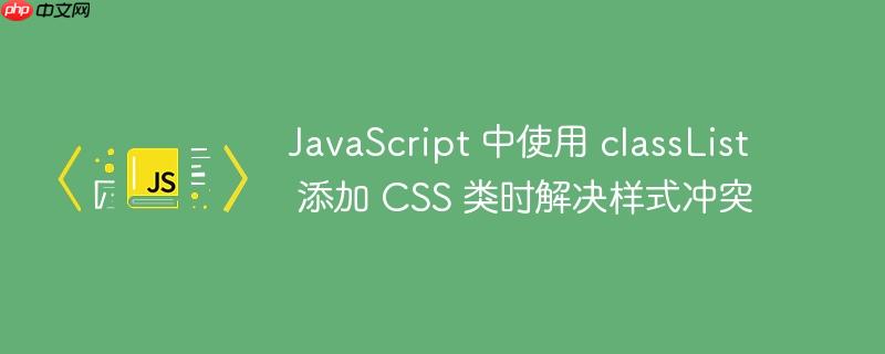 JavaScript 中使用 classList 添加 CSS 类时解决样式冲突