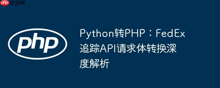 Python转PHP：FedEx追踪API请求体转换深度解析