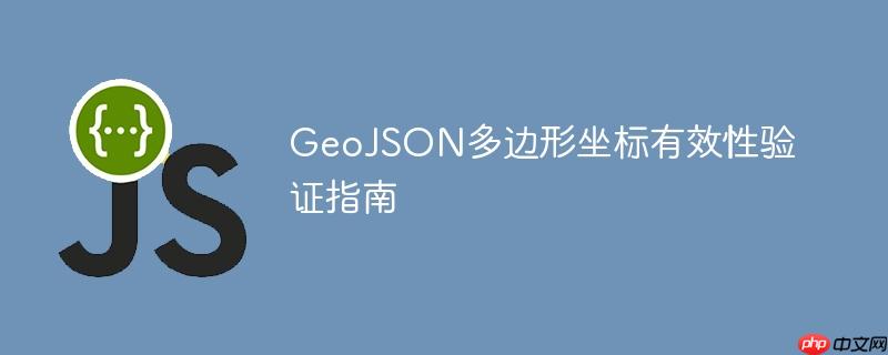 GeoJSON多边形坐标有效性验证指南