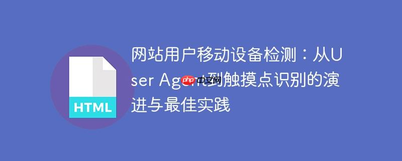 网站用户移动设备检测：从User Agent到触摸点识别的演进与最佳实践