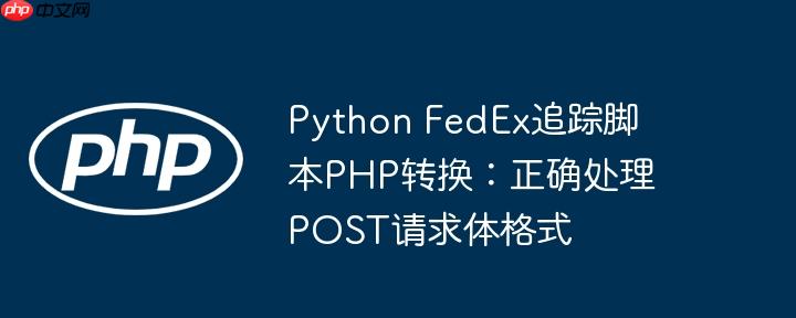 Python FedEx追踪脚本PHP转换：正确处理POST请求体格式