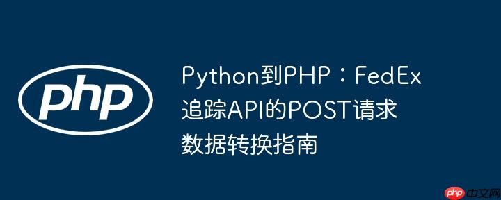 Python到PHP：FedEx追踪API的POST请求数据转换指南