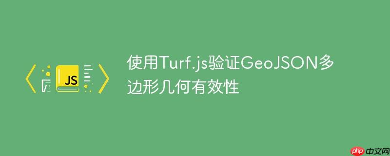 使用Turf.js验证GeoJSON多边形几何有效性