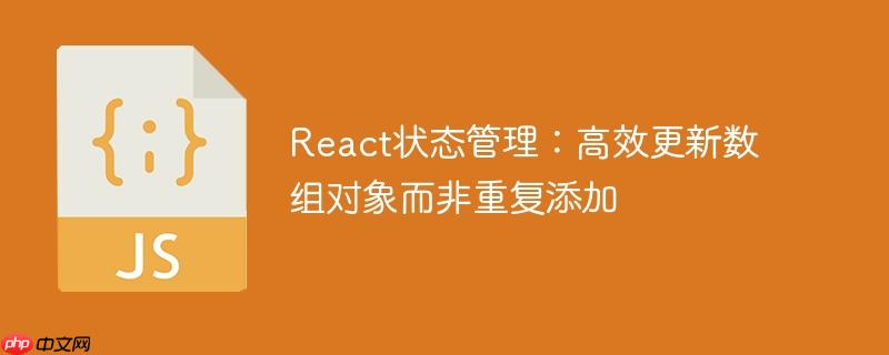 React状态管理：高效更新数组对象而非重复添加