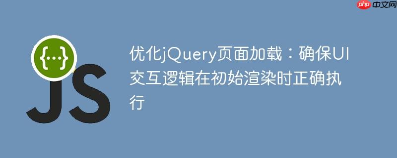 优化jQuery页面加载：确保UI交互逻辑在初始渲染时正确执行