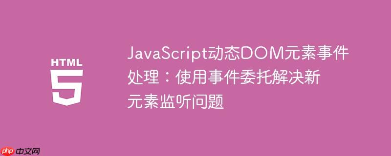 JavaScript动态DOM元素事件处理：使用事件委托解决新元素监听问题