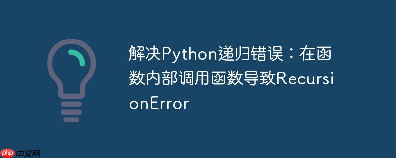 解决python递归错误：在函数内部调用函数导致recursionerror