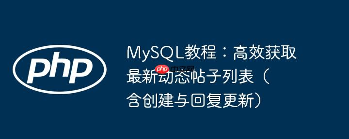 mysql教程：高效获取最新动态帖子列表（含创建与回复更新）