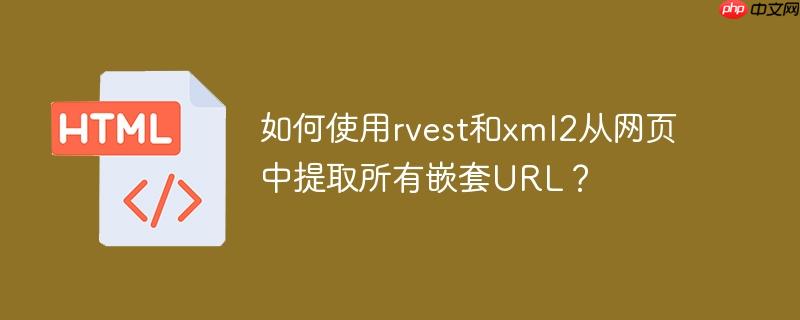 如何使用rvest和xml2从网页中提取所有嵌套URL？