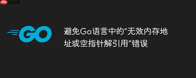 避免Go语言中的“无效内存地址或空指针解引用”错误
