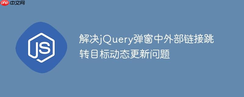 解决jQuery弹窗中外部链接跳转目标动态更新问题