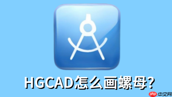 HGCAD怎么画螺母?HGCAD画螺母的操作步骤