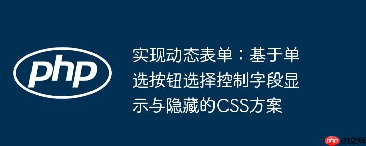实现动态表单：基于单选按钮选择控制字段显示与隐藏的CSS方案