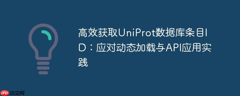 高效获取UniProt数据库条目ID：应对动态加载与API应用实践