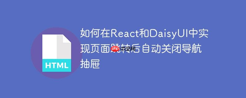 如何在React和DaisyUI中实现页面跳转后自动关闭导航抽屉