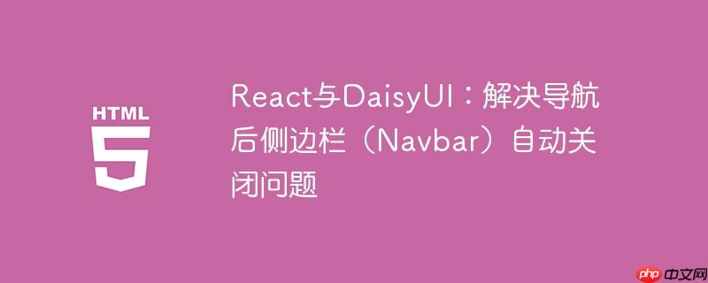 React与DaisyUI：解决导航后侧边栏（Navbar）自动关闭问题