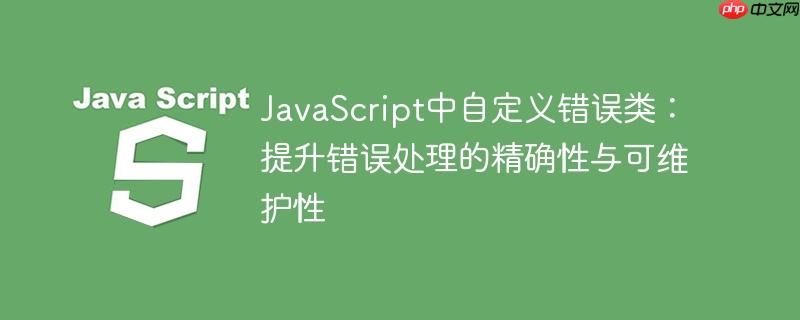 JavaScript中自定义错误类：提升错误处理的精确性与可维护性