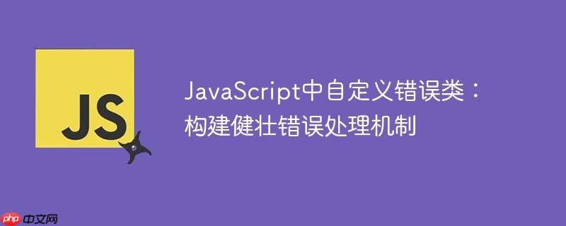 JavaScript中自定义错误类：构建健壮错误处理机制