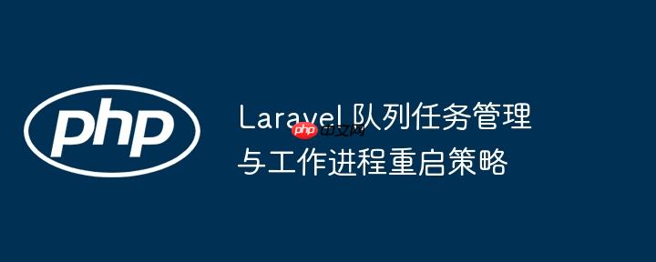 laravel 队列任务管理与工作进程重启策略