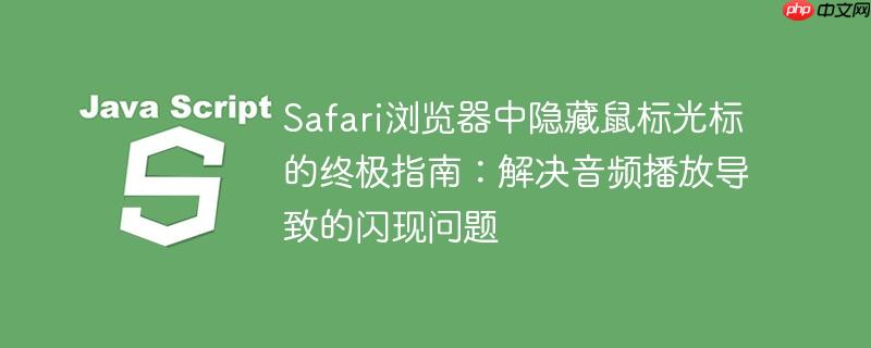 Safari浏览器中隐藏鼠标光标的终极指南：解决音频播放导致的闪现问题