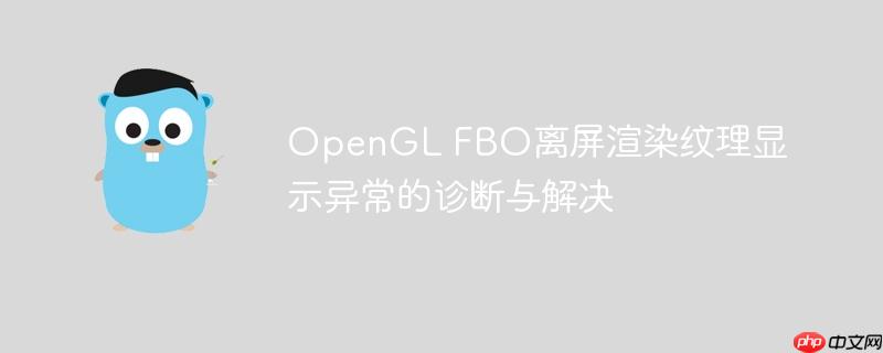 OpenGL FBO离屏渲染纹理显示异常的诊断与解决