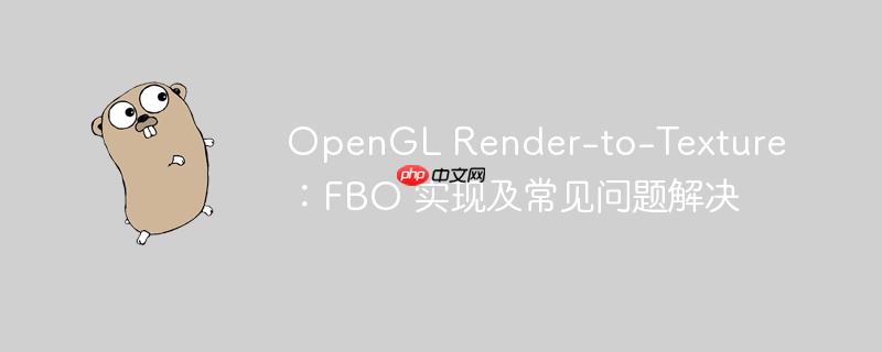 OpenGL Render-to-Texture：FBO 实现及常见问题解决