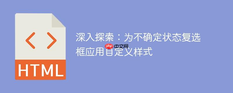 深入探索：为不确定状态复选框应用自定义样式