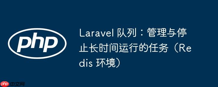 Laravel 队列：管理与停止长时间运行的任务（Redis 环境）