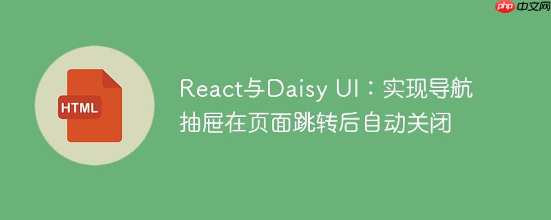 React与Daisy UI：实现导航抽屉在页面跳转后自动关闭