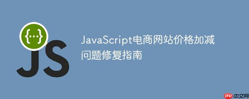 JavaScript电商网站价格加减问题修复指南